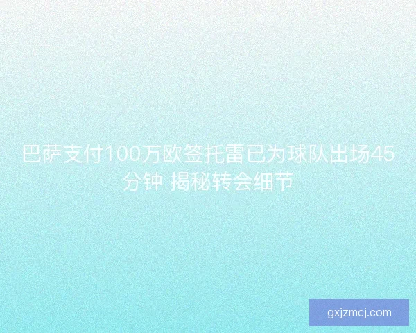 巴萨支付100万欧签托雷已为球队出场45分钟 揭秘转会细节