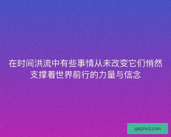 在时间洪流中有些事情从未改变它们悄然支撑着世界前行的力量与信念