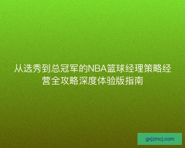 从选秀到总冠军的NBA篮球经理策略经营全攻略深度体验版指南