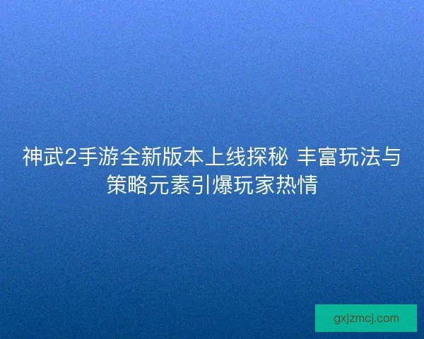 神武2手游全新版本上线探秘 丰富玩法与策略元素引爆玩家热情 神武2手游全新版本上线探秘 丰富玩法与策略元素引爆玩家热情