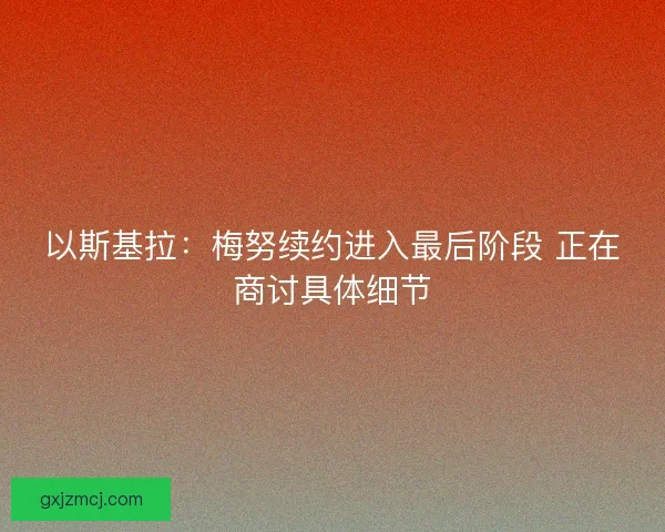 以斯基拉：梅努续约进入最后阶段 正在商讨具体细节